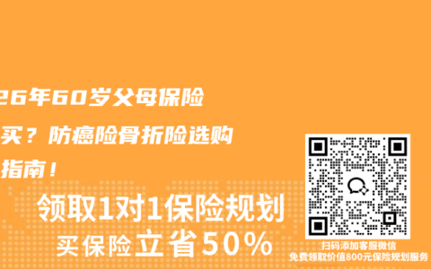 2026年60岁父母保险怎么买？防癌险骨折险选购避坑指南！