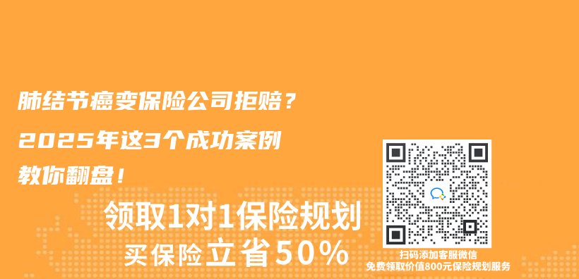 肺结节癌变保险公司拒赔？2025年这3个成功案例教你翻盘！插图
