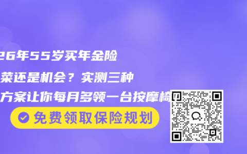 2026年55岁买年金险是韭菜还是机会？实测三种翻盘方案让你每月多领一台按摩椅！