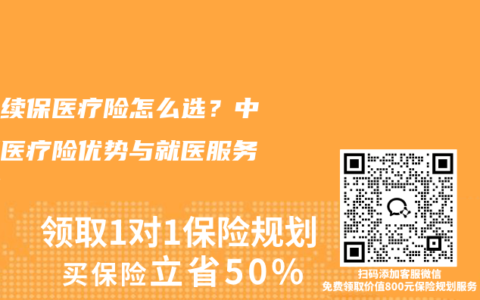 保证续保医疗险怎么选？中高端医疗险优势与就医服务详解