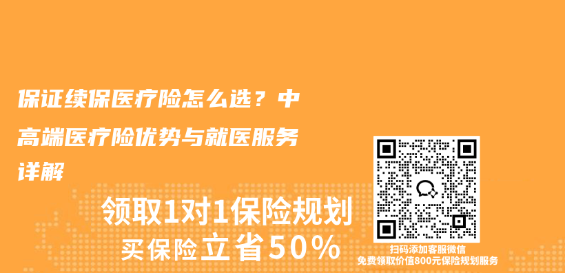 保证续保医疗险怎么选?中高端医疗险优势与就医服务详解插图 保证续保医疗险怎么选?中高端医疗险优势与就医服务详解插图