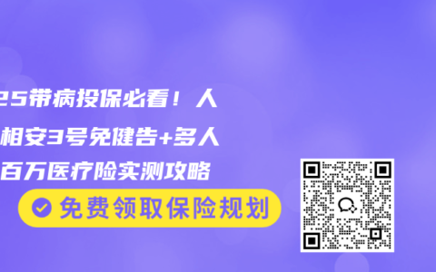2025带病投保必看！人保长相安3号免健告+多人投保百万医疗险实测攻略