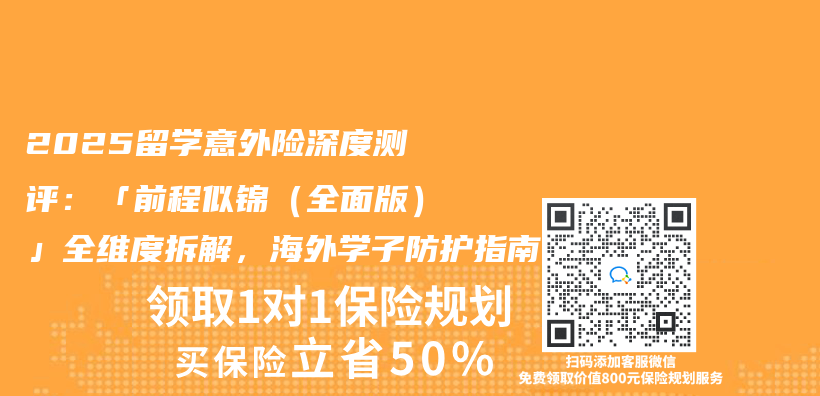 2025留学意外险深度测评：「前程似锦（全面版）」全维度拆解，海外学子防护指南插图
