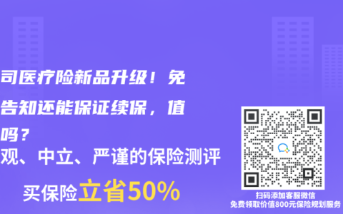 大公司医疗险新品升级！免健康告知还能保证续保，值得买吗？
