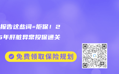 体检报告这些词=拒保！2025年肝脏异常投保通关秘籍