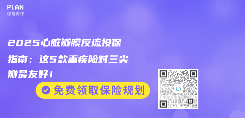 2025心脏瓣膜反流投保指南：这5款重疾险对三尖瓣最友好！插图