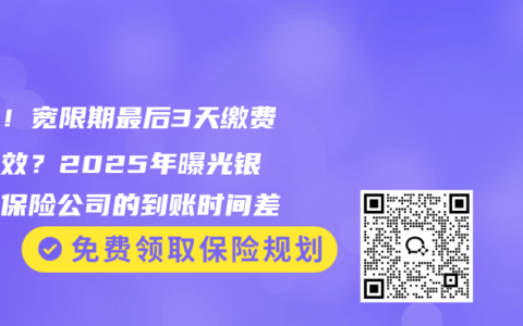 注意！宽限期最后3天缴费竟失效？2025年曝光银行与保险公司的到账时间差