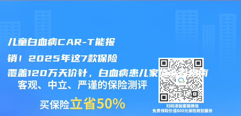 儿童白血病CAR-T能报销！2025年这7款保险覆盖120万天价针，白血病患儿家庭必看指南插图