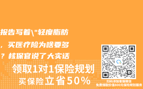体检报告写着”轻度脂肪肝”，买医疗险为啥要多掏钱？核保官说了大实话
