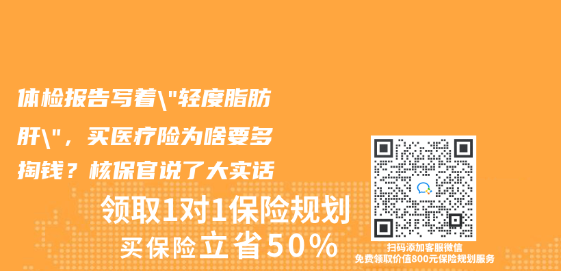 体检报告写着”轻度脂肪肝”，买医疗险为啥要多掏钱？核保官说了大实话插图