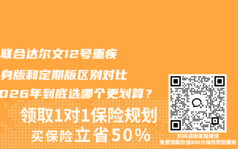 复星联合达尔文12号重疾险终身版和定期版区别对比，2026年到底选哪个更划算？