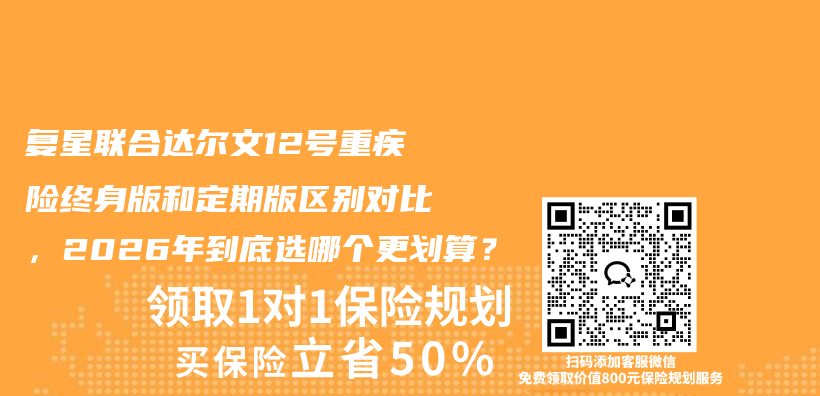 复星联合达尔文12号重疾险终身版和定期版区别对比,2026年到底选哪个更划算?插图 复星联合达尔文12号重疾险终身版和定期版区别对比,2026年到底选哪个更划算?插图
