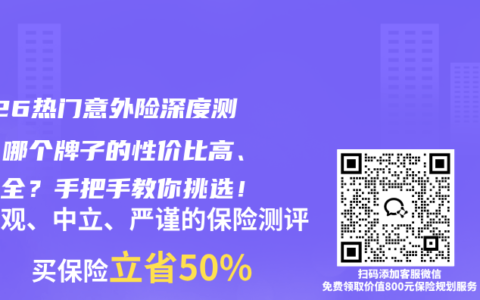 2026热门意外险深度测评：哪个牌子的性价比高、保障全？手把手教你挑选！