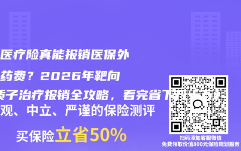 补充医疗险真能报销医保外天价药费？2026年靶向药/质子治疗报销全攻略，看完省下几十万！