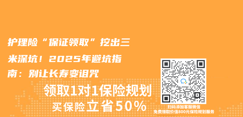 护理险“保证领取”挖出三米深坑！2025年避坑指南：别让长寿变诅咒插图