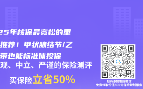 2025年核保最宽松的重疾险推荐！甲状腺结节/乙肝携带也能标准体投保