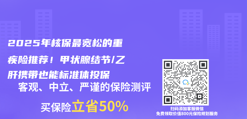 2025年核保最宽松的重疾险推荐！甲状腺结节/乙肝携带也能标准体投保插图