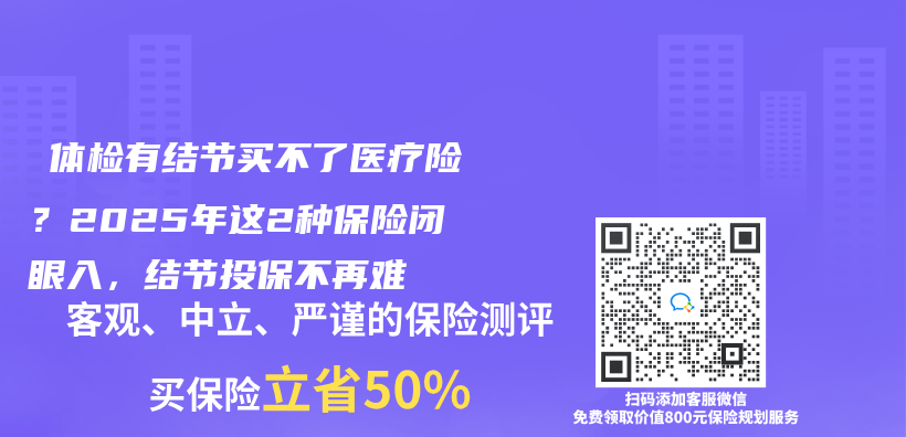 ‌体检有结节买不了医疗险？2025年这2种保险闭眼入，结节投保不再难‌插图