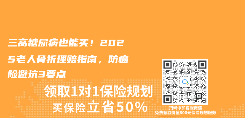 三高糖尿病也能买！2025老人骨折理赔指南，防癌险避坑3要点插图