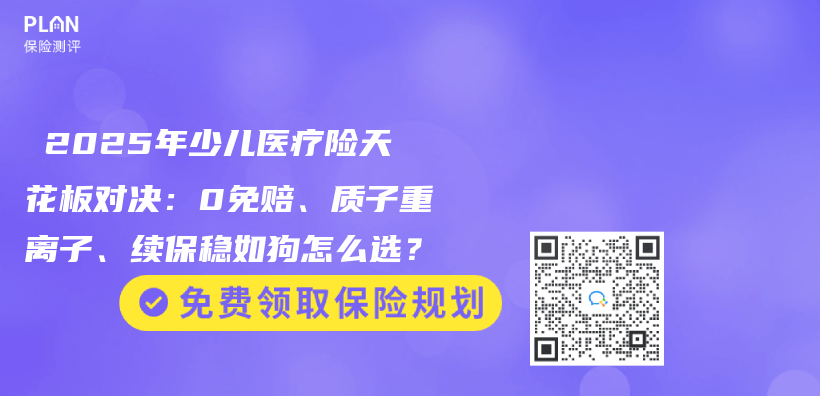 ‌2025年少儿医疗险天花板对决：0免赔、质子重离子、续保稳如狗怎么选？‌插图