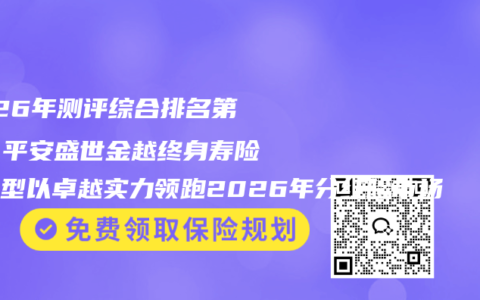 2026年测评综合排名第一：平安盛世金越终身寿险分红型以卓越实力领跑2026年分红险市场