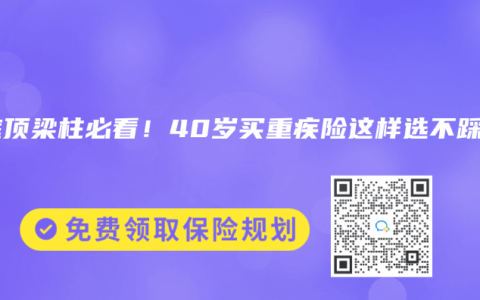 家庭顶梁柱必看！40岁买重疾险这样选不踩坑