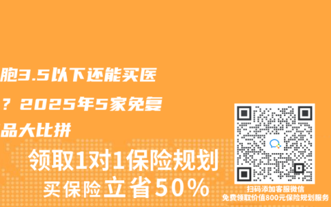 白细胞3.5以下还能买医疗险？2025年5家免复查产品大比拼