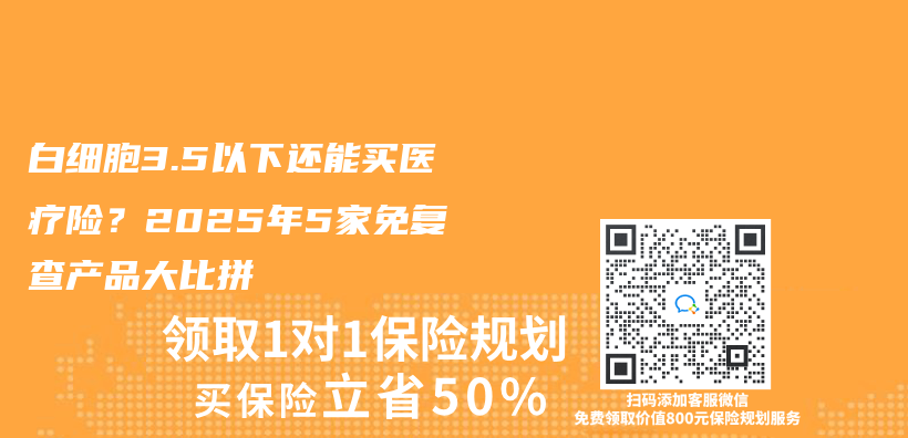 白细胞3.5以下还能买医疗险？2025年5家免复查产品大比拼插图