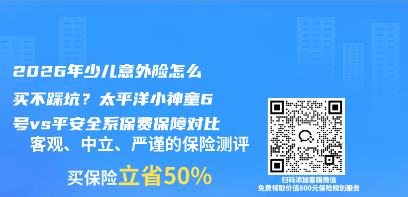 2026年少儿意外险怎么买不踩坑？太平洋小神童6号vs平安全系保费保障对比插图