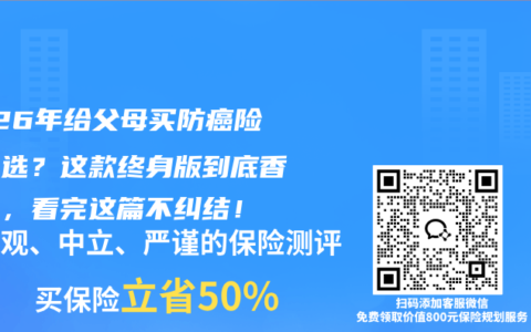 2026年给父母买防癌险怎么选？这款终身版到底香不香，看完这篇不纠结！