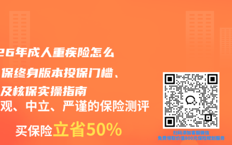 2026年成人重疾险怎么买？保终身版本投保门槛、费率及核保实操指南