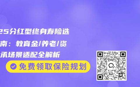 2025分红型终身寿险选购指南：教育金/养老/资产传承场景适配全解析