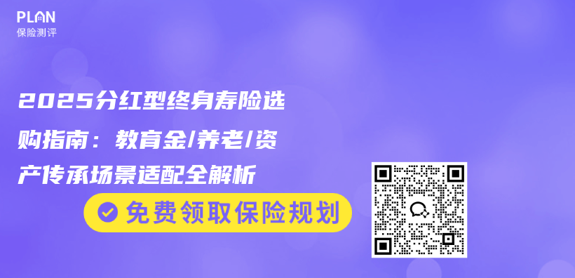 2025分红型终身寿险选购指南：教育金/养老/资产传承场景适配全解析插图
