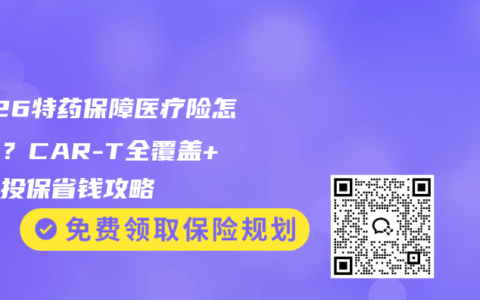 2026特药保障医疗险怎么选？CAR-T全覆盖+家庭投保省钱攻略