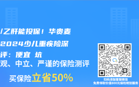 肺炎/乙肝能投保！华贵麦兜兜2024少儿重疾险深度测评：便宜≠坑