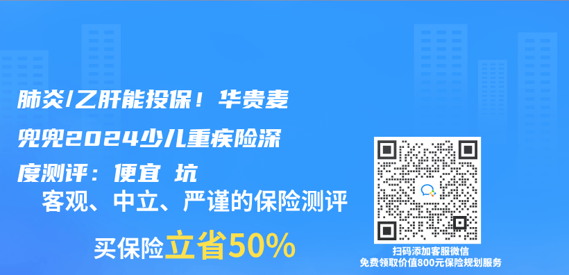 肺炎/乙肝能投保！华贵麦兜兜2024少儿重疾险深度测评：便宜≠坑插图
