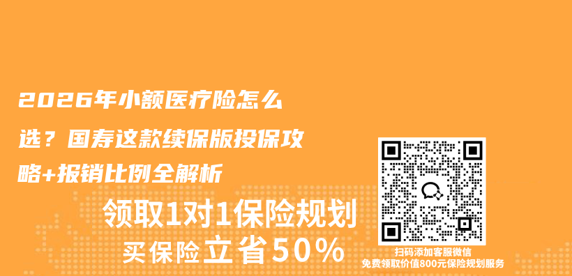 2026年小额医疗险怎么选？国寿这款续保版投保攻略+报销比例全解析插图