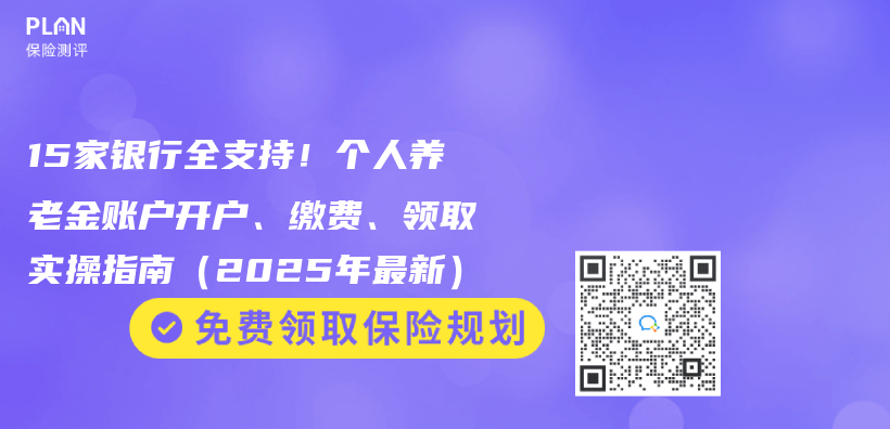 15家银行全支持！个人养老金账户开户、缴费、领取实操指南（2025年最新）插图