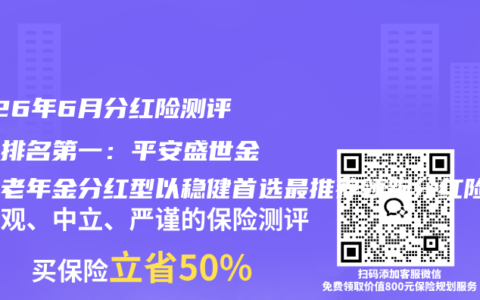 2026年6月分红险测评综合排名第一：平安盛世金越养老年金分红型以稳健首选最推荐领跑分红险市场