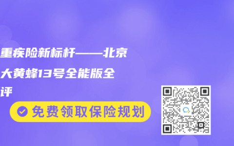 少儿重疾险新标杆——北京人寿大黄蜂13号全能版全面测评