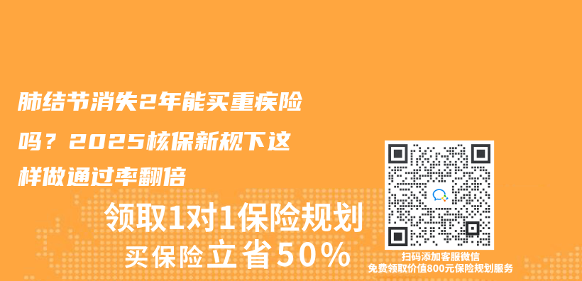 肺结节消失2年能买重疾险吗？2025核保新规下这样做通过率翻倍插图
