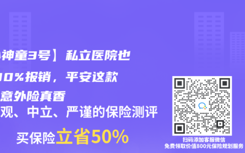【小神童3号】私立医院也能100%报销，平安这款少儿意外险真香