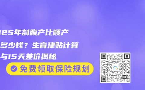 ‌2025年剖腹产比顺产多领多少钱？生育津贴计算公式与15天差价揭秘