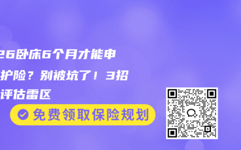 2026卧床6个月才能申请长护险？别被坑了！3招避开评估雷区