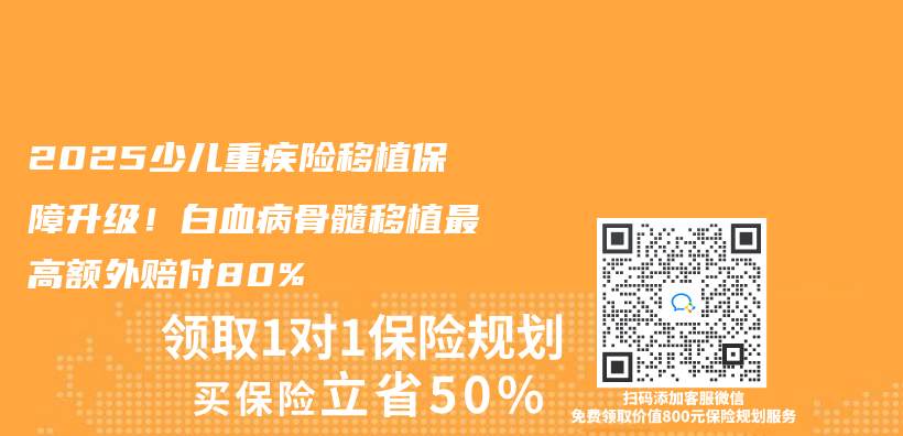 2025少儿重疾险移植保障升级！白血病骨髓移植最高额外赔付80%插图