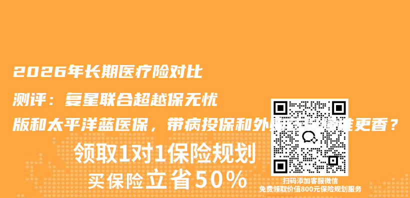 2026年长期医疗险对比测评:复星联合超越保无忧版和太平洋蓝医保,带病投保和外购药保障谁更香?插图 2026年长期医疗险对比测评:复星联合超越保无忧版和太平洋蓝医保,带病投保和外购药保障谁更香?插图