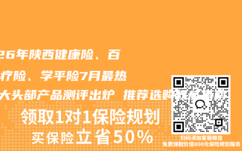2026年陕西健康险、百万医疗险、学平险7月最热门5大头部产品测评出炉 推荐选购权威指南