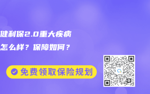 利安健利保2.0重大疾病保险怎么样？保障如何？