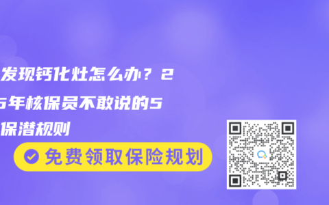 体检发现钙化灶怎么办？2025年核保员不敢说的5条投保潜规则
