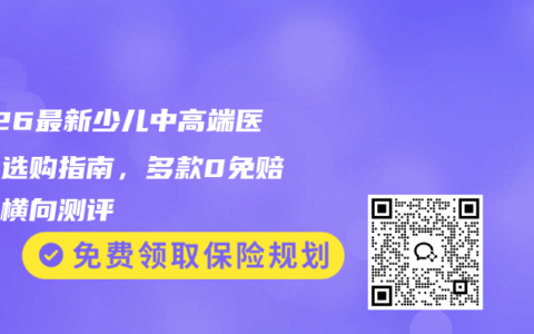 2026最新少儿中高端医疗险选购指南，多款0免赔产品横向测评